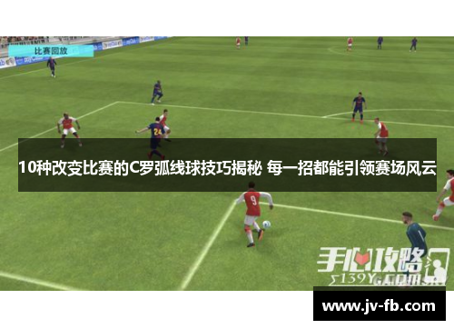 10种改变比赛的C罗弧线球技巧揭秘 每一招都能引领赛场风云