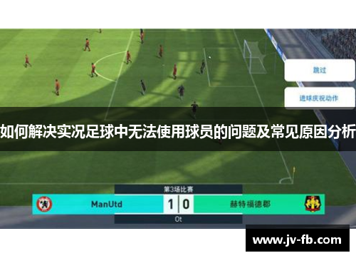 如何解决实况足球中无法使用球员的问题及常见原因分析