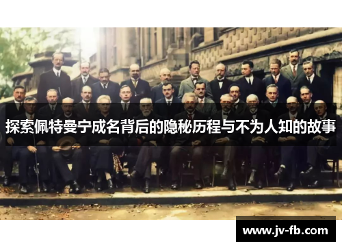 探索佩特曼宁成名背后的隐秘历程与不为人知的故事