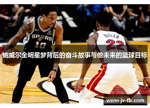 鲍威尔全明星梦背后的奋斗故事与他未来的篮球目标