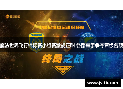 魔法世界飞行锦标赛小组赛激战正酣 各路高手争夺晋级名额 魔法世界飞行锦标赛小组赛激战正酣 各路高手争夺晋级名额