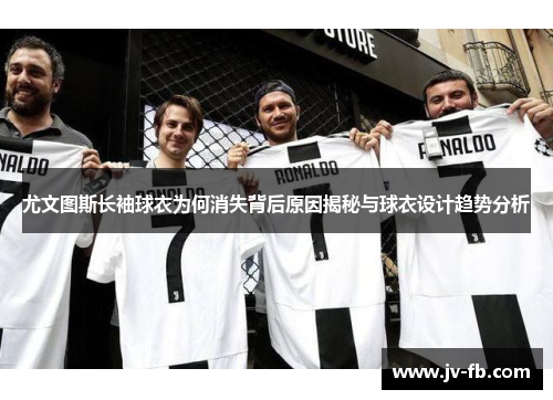 尤文图斯长袖球衣为何消失背后原因揭秘与球衣设计趋势分析 尤文图斯长袖球衣为何消失背后原因揭秘与球衣设计趋势分析
