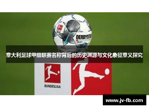 意大利足球甲级联赛名称背后的历史渊源与文化象征意义探究