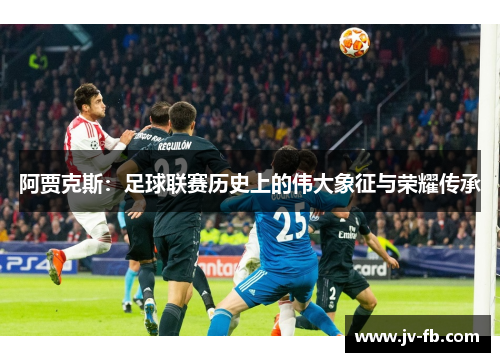 阿贾克斯：足球联赛历史上的伟大象征与荣耀传承