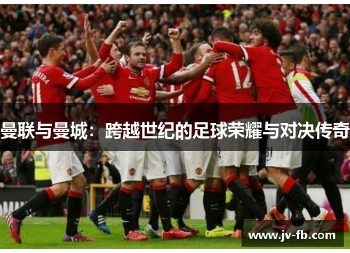曼联与曼城：跨越世纪的足球荣耀与对决传奇