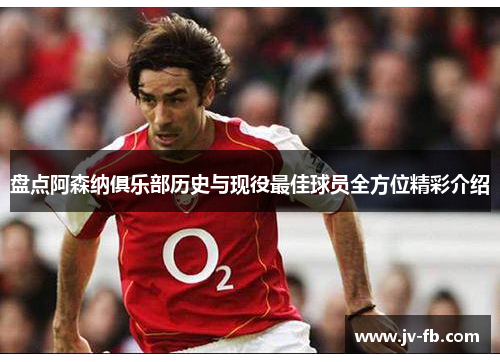 盘点阿森纳俱乐部历史与现役最佳球员全方位精彩介绍 盘点阿森纳俱乐部历史与现役最佳球员全方位精彩介绍