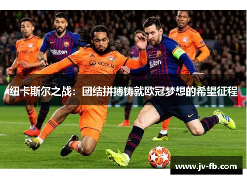 纽卡斯尔之战：团结拼搏铸就欧冠梦想的希望征程