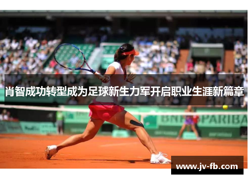 肖智成功转型成为足球新生力军开启职业生涯新篇章