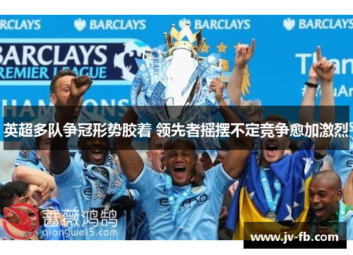 英超多队争冠形势胶着 领先者摇摆不定竞争愈加激烈