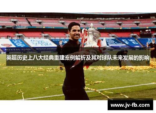 英超历史上八大经典重建案例解析及其对球队未来发展的影响