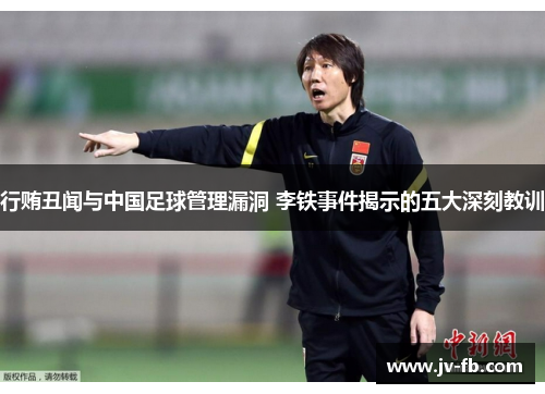 行贿丑闻与中国足球管理漏洞 李铁事件揭示的五大深刻教训 行贿丑闻与中国足球管理漏洞 李铁事件揭示的五大深刻教训