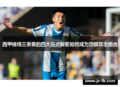 西甲锋线三重奏的四大亮点解密如何成为顶级攻击组合