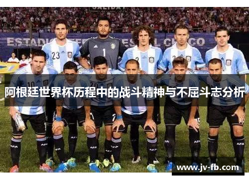 阿根廷世界杯历程中的战斗精神与不屈斗志分析