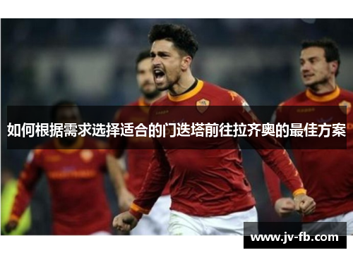 如何根据需求选择适合的门迭塔前往拉齐奥的最佳方案
