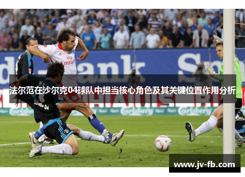 法尔范在沙尔克04球队中担当核心角色及其关键位置作用分析