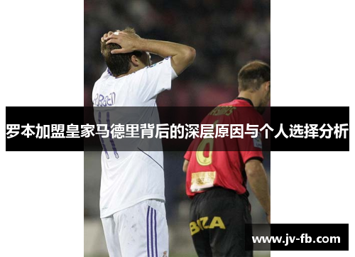 罗本加盟皇家马德里背后的深层原因与个人选择分析