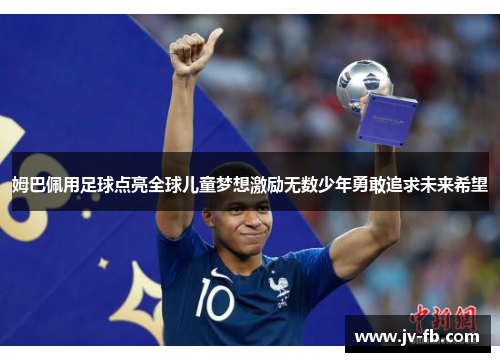 姆巴佩用足球点亮全球儿童梦想激励无数少年勇敢追求未来希望