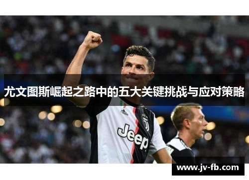 尤文图斯崛起之路中的五大关键挑战与应对策略