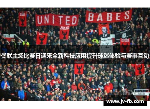 曼联主场比赛日迎来全新科技应用提升球迷体验与赛事互动 曼联主场比赛日迎来全新科技应用提升球迷体验与赛事互动