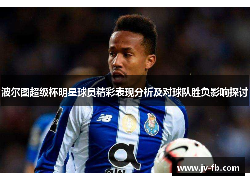 波尔图超级杯明星球员精彩表现分析及对球队胜负影响探讨