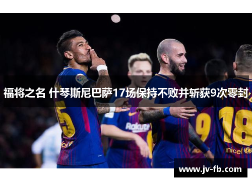 福将之名 什琴斯尼巴萨17场保持不败并斩获9次零封 福将之名 什琴斯尼巴萨17场保持不败并斩获9次零封