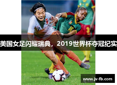 美国女足闪耀瑞典，2019世界杯夺冠纪实