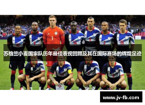 苏格兰小麦国家队历年最佳表现回顾及其在国际赛场的辉煌足迹