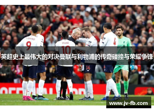 英超史上最伟大的对决曼联与利物浦的传奇碰撞与荣耀争锋