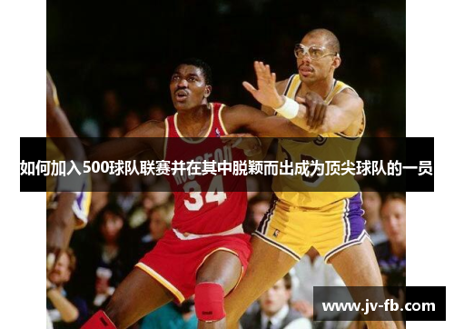 如何加入500球队联赛并在其中脱颖而出成为顶尖球队的一员 如何加入500球队联赛并在其中脱颖而出成为顶尖球队的一员