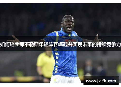 如何培养那不勒斯年轻阵容崛起并实现未来的持续竞争力 如何培养那不勒斯年轻阵容崛起并实现未来的持续竞争力