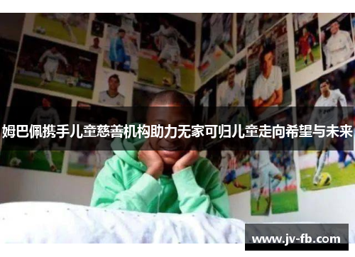 姆巴佩携手儿童慈善机构助力无家可归儿童走向希望与未来