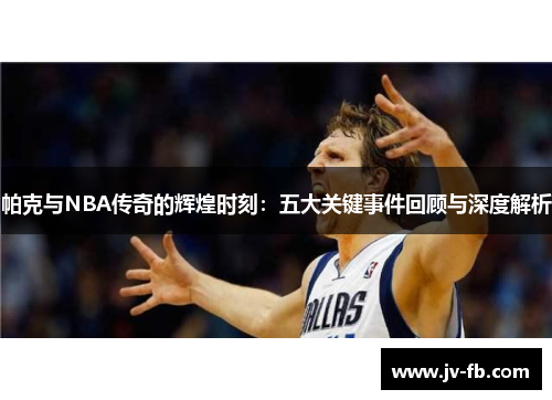 帕克与NBA传奇的辉煌时刻:五大关键事件回顾与深度解析 帕克与NBA传奇的辉煌时刻:五大关键事件回顾与深度解析