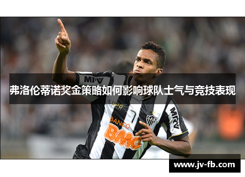 弗洛伦蒂诺奖金策略如何影响球队士气与竞技表现