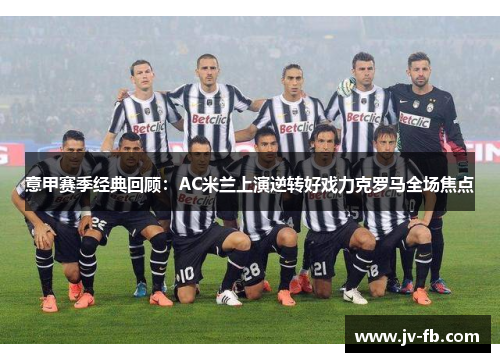 意甲赛季经典回顾：AC米兰上演逆转好戏力克罗马全场焦点