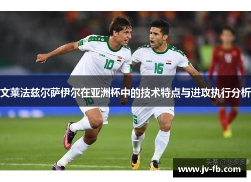 文莱法兹尔萨伊尔在亚洲杯中的技术特点与进攻执行分析