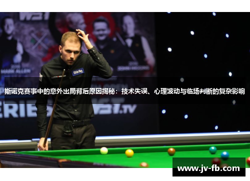 斯诺克赛事中的意外出局背后原因揭秘：技术失误、心理波动与临场判断的复杂影响