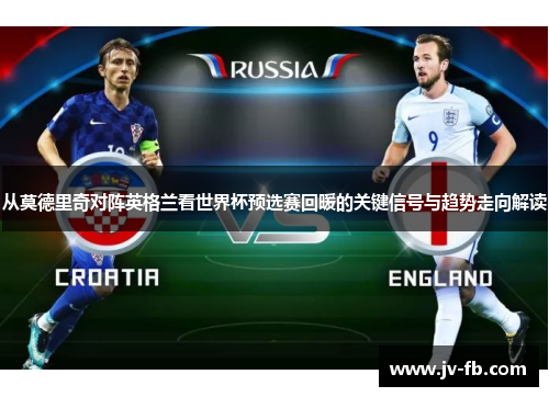 从莫德里奇对阵英格兰看世界杯预选赛回暖的关键信号与趋势走向解读
