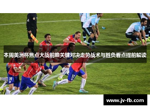 本周美洲杯焦点大战前瞻关键对决走势战术与胜负看点提前解读 本周美洲杯焦点大战前瞻关键对决走势战术与胜负看点提前解读