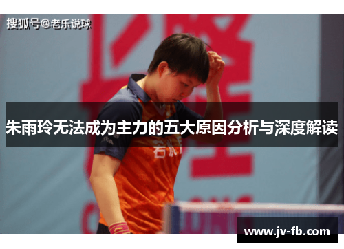 朱雨玲无法成为主力的五大原因分析与深度解读