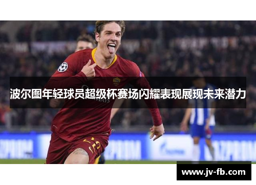 波尔图年轻球员超级杯赛场闪耀表现展现未来潜力