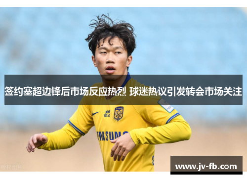 签约塞超边锋后市场反应热烈 球迷热议引发转会市场关注