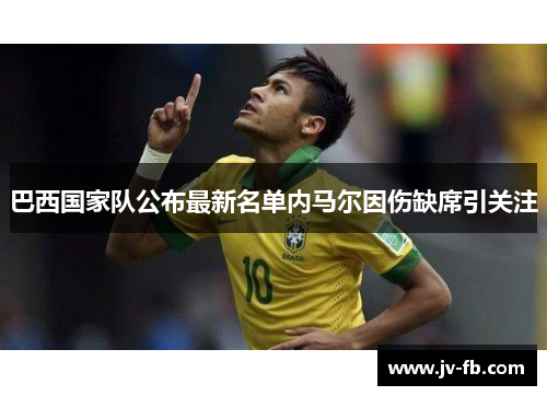 巴西国家队公布最新名单内马尔因伤缺席引关注 巴西国家队公布最新名单内马尔因伤缺席引关注