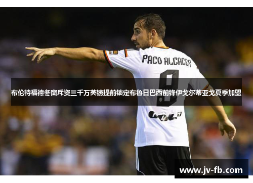 布伦特福德冬窗斥资三千万英镑提前锁定布鲁日巴西前锋伊戈尔蒂亚戈夏季加盟 布伦特福德冬窗斥资三千万英镑提前锁定布鲁日巴西前锋伊戈尔蒂亚戈夏季加盟