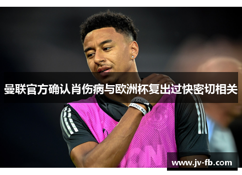 曼联官方确认肖伤病与欧洲杯复出过快密切相关