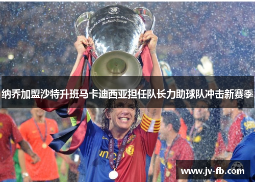 纳乔加盟沙特升班马卡迪西亚担任队长力助球队冲击新赛季
