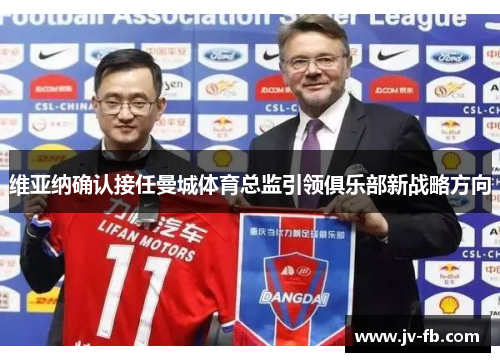 维亚纳确认接任曼城体育总监引领俱乐部新战略方向
