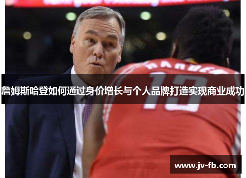 詹姆斯哈登如何通过身价增长与个人品牌打造实现商业成功 詹姆斯哈登如何通过身价增长与个人品牌打造实现商业成功