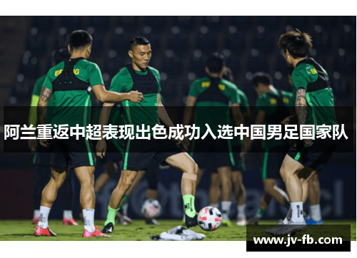 阿兰重返中超表现出色成功入选中国男足国家队 阿兰重返中超表现出色成功入选中国男足国家队