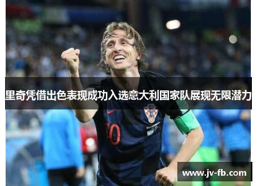 里奇凭借出色表现成功入选意大利国家队展现无限潜力 里奇凭借出色表现成功入选意大利国家队展现无限潜力