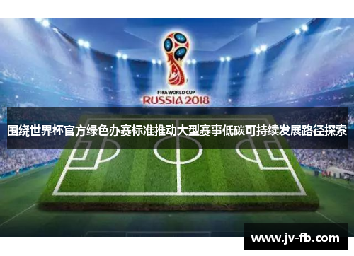 围绕世界杯官方绿色办赛标准推动大型赛事低碳可持续发展路径探索 围绕世界杯官方绿色办赛标准推动大型赛事低碳可持续发展路径探索